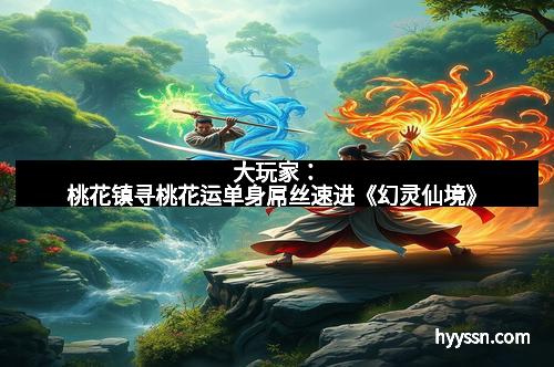 大玩家：桃花镇寻桃花运单身屌丝速进《幻灵仙境》